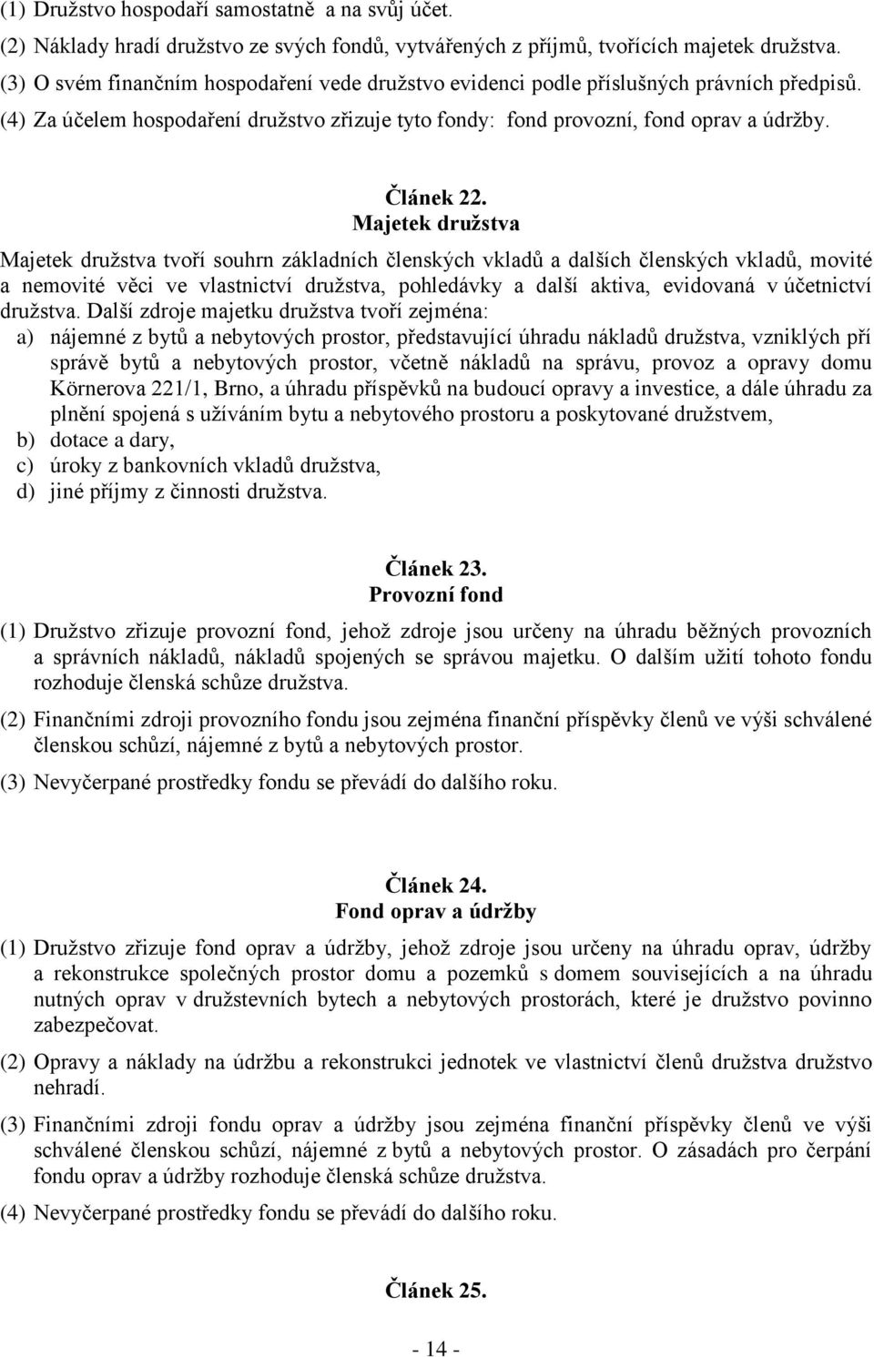 Majetek družstva Majetek družstva tvoří souhrn základních členských vkladů a dalších členských vkladů, movité a nemovité věci ve vlastnictví družstva, pohledávky a další aktiva, evidovaná v