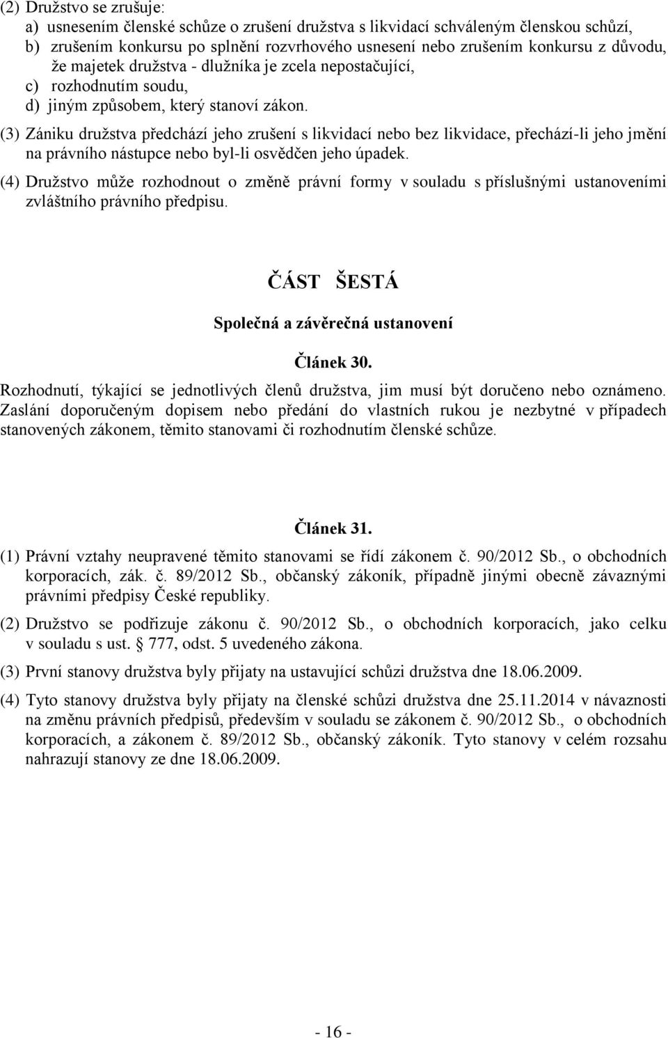 (3) Zániku družstva předchází jeho zrušení s likvidací nebo bez likvidace, přechází-li jeho jmění na právního nástupce nebo byl-li osvědčen jeho úpadek.