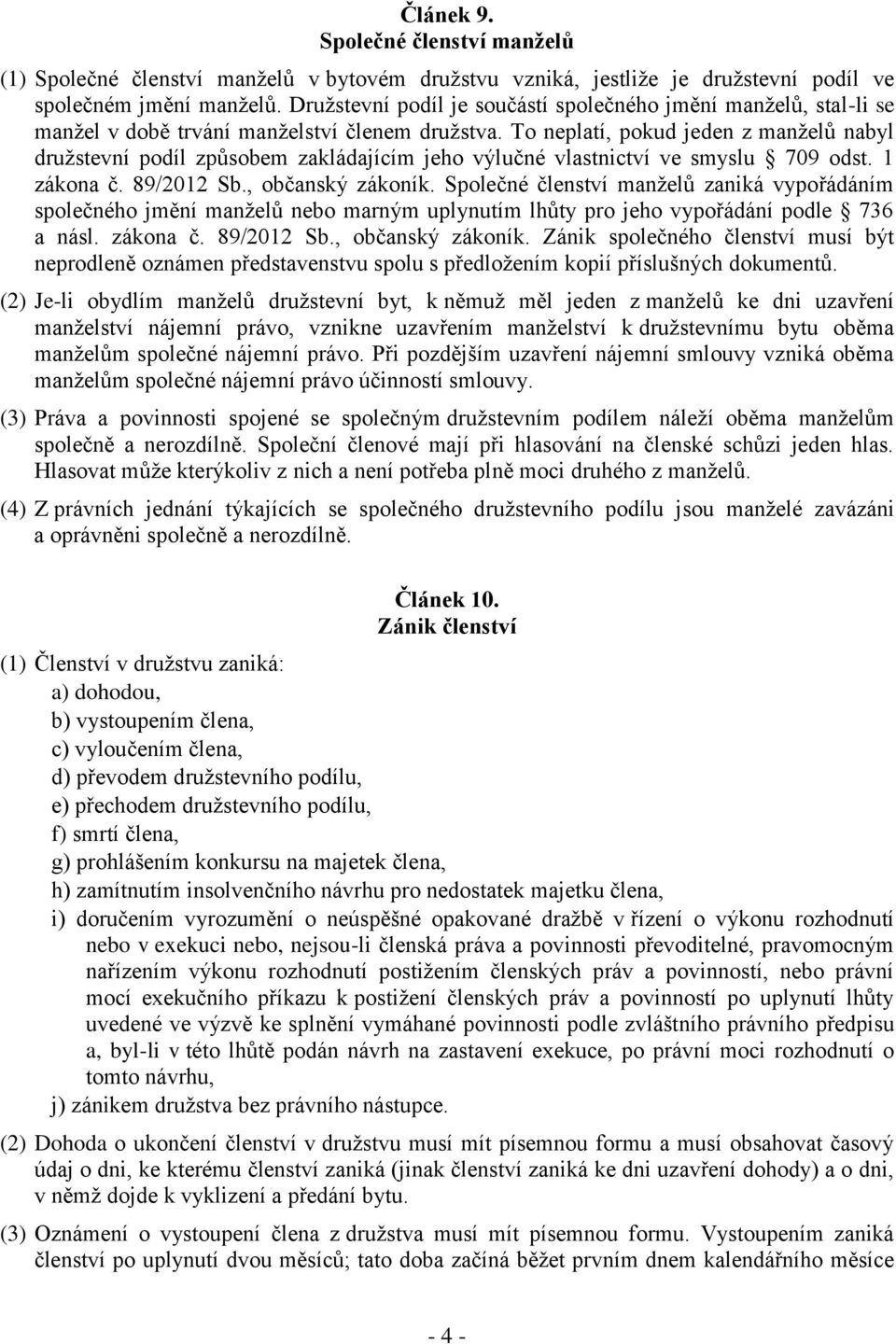 To neplatí, pokud jeden z manželů nabyl družstevní podíl způsobem zakládajícím jeho výlučné vlastnictví ve smyslu 709 odst. 1 zákona č. 89/2012 Sb., občanský zákoník.