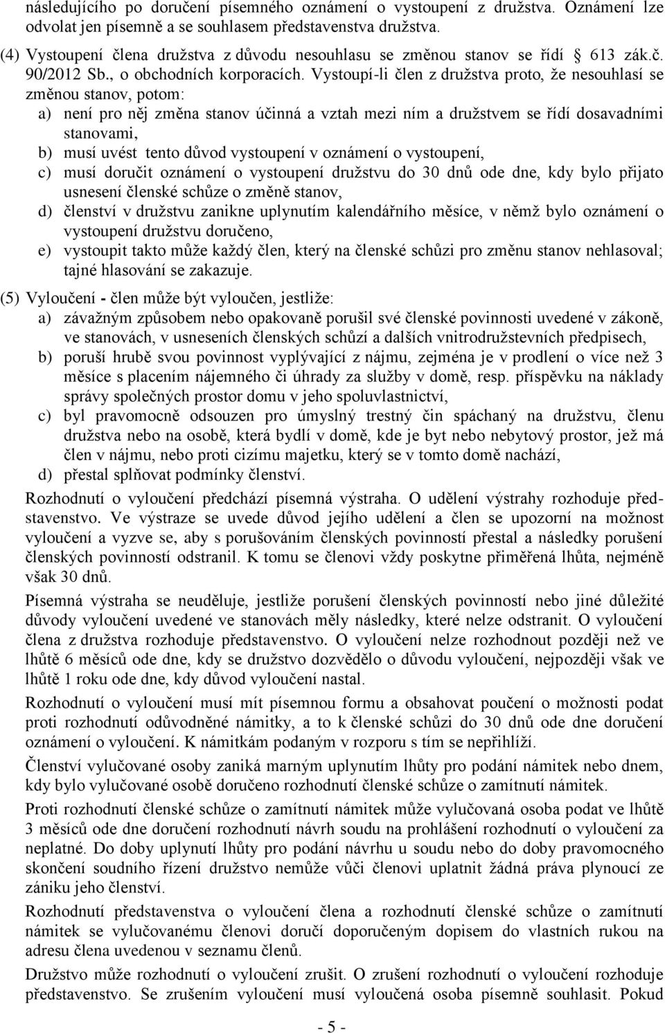 Vystoupí-li člen z družstva proto, že nesouhlasí se změnou stanov, potom: a) není pro něj změna stanov účinná a vztah mezi ním a družstvem se řídí dosavadními stanovami, b) musí uvést tento důvod