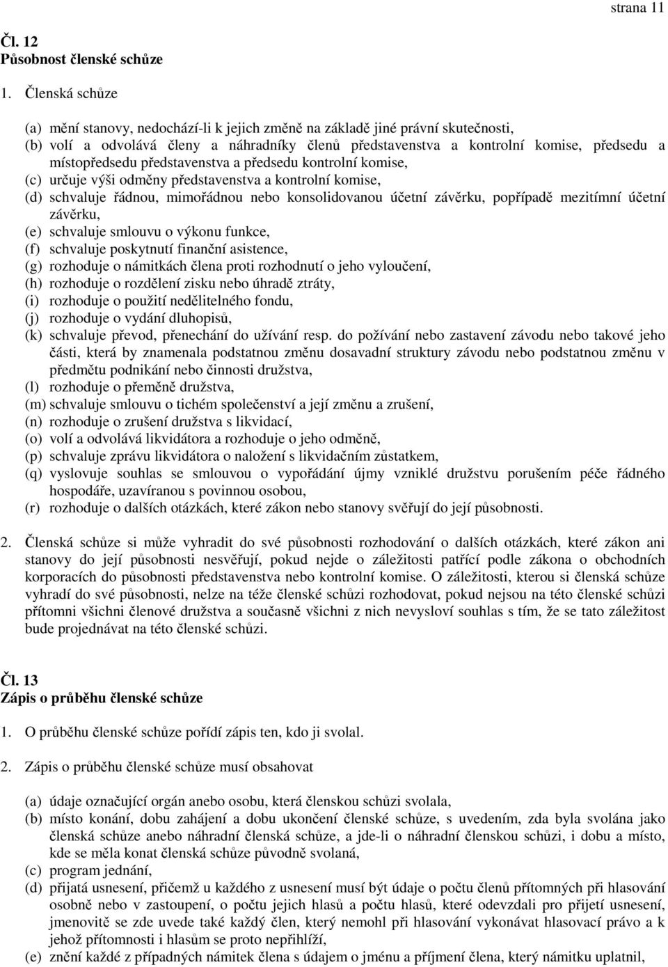 místopředsedu představenstva a předsedu kontrolní komise, (c) určuje výši odměny představenstva a kontrolní komise, (d) schvaluje řádnou, mimořádnou nebo konsolidovanou účetní závěrku, popřípadě