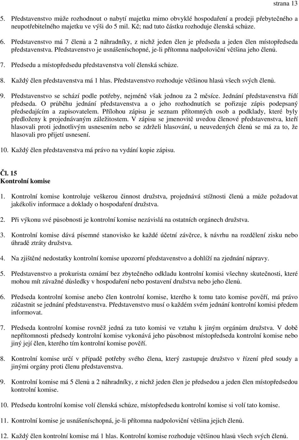 Představenstvo je usnášeníschopné, je-li přítomna nadpoloviční většina jeho členů. 7. Předsedu a místopředsedu představenstva volí členská schůze. 8. Každý člen představenstva má 1 hlas.