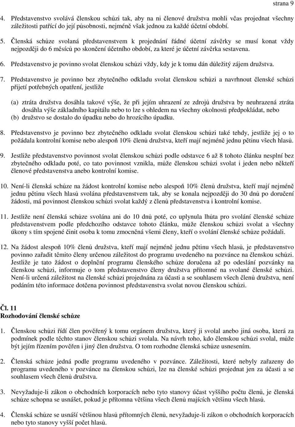 měsíců po skončení účetního období, za které je účetní závěrka sestavena. 6. Představenstvo je povinno svolat členskou schůzi vždy, kdy je k tomu dán důležitý zájem družstva. 7.