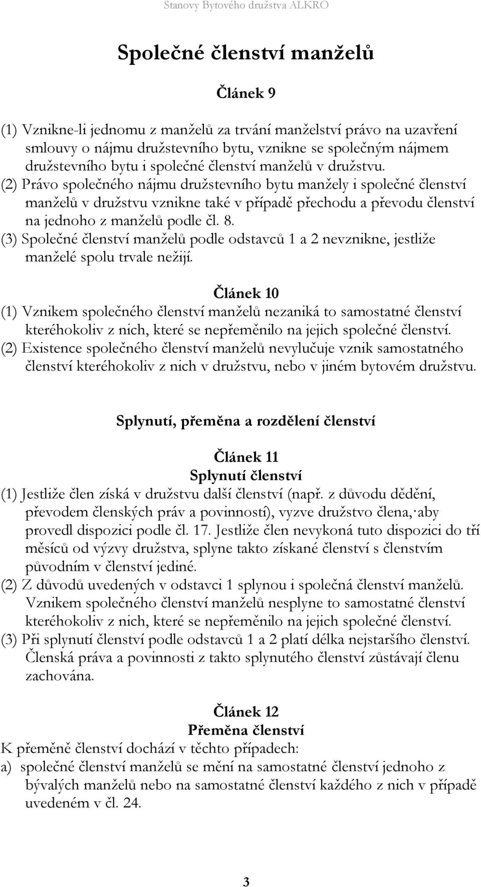 (2) Právo společného nájmu družstevního bytu manžely i společné členství manželů v družstvu vznikne také v případě přechodu a převodu členství na jednoho z manželů podle čl. 8.