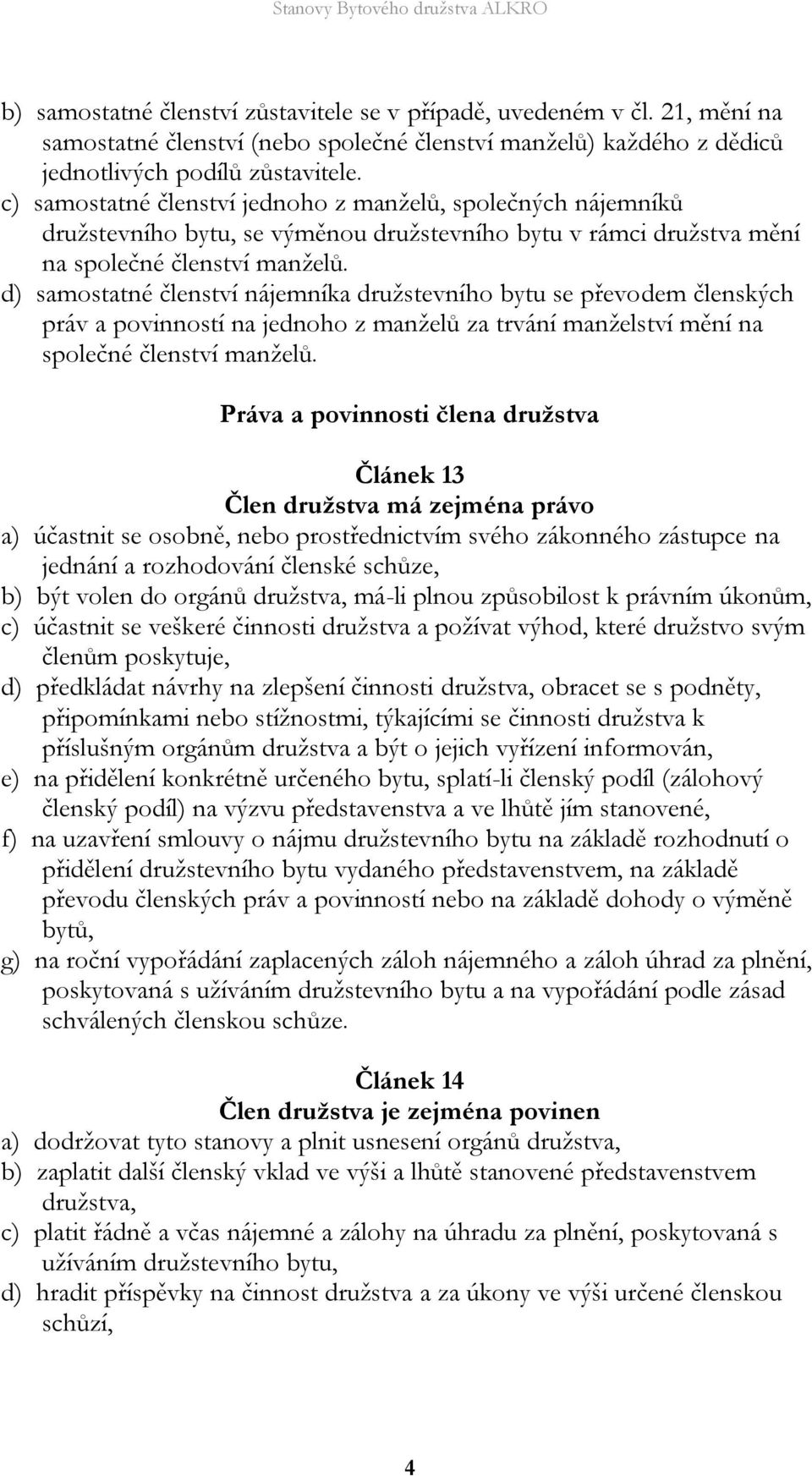 d) samostatné členství nájemníka družstevního bytu se převodem členských práv a povinností na jednoho z manželů za trvání manželství mění na společné členství manželů.