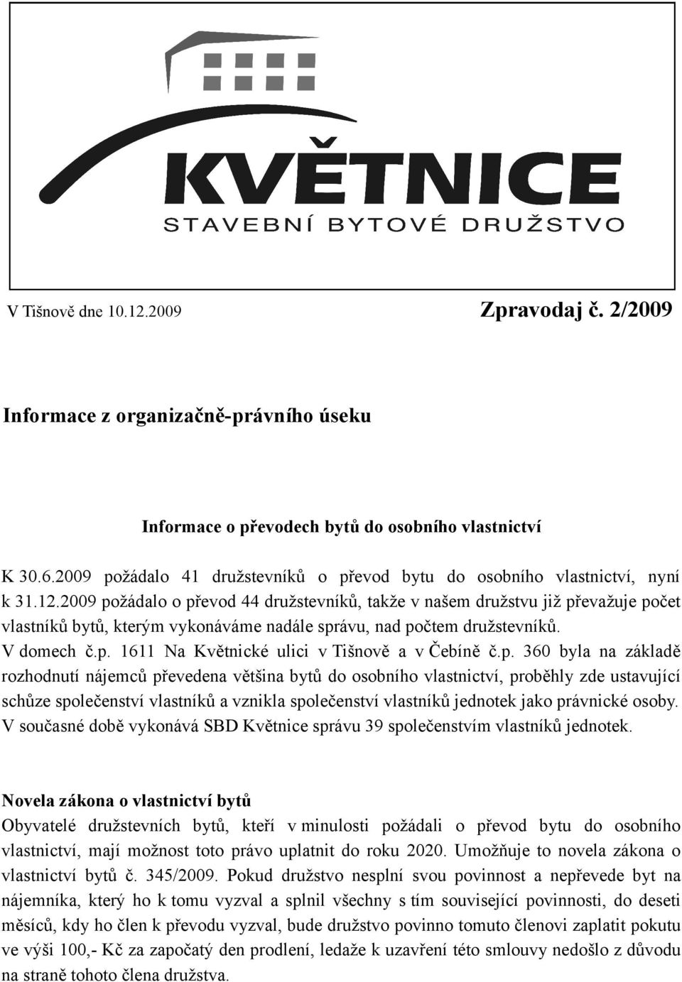 2009 požádalo o převod 44 družstevníků, takže v našem družstvu již převažuje počet vlastníků bytů, kterým vykonáváme nadále správu, nad počtem družstevníků. V domech č.p. 1611 Na Květnické ulici v Tišnově a v Čebíně č.