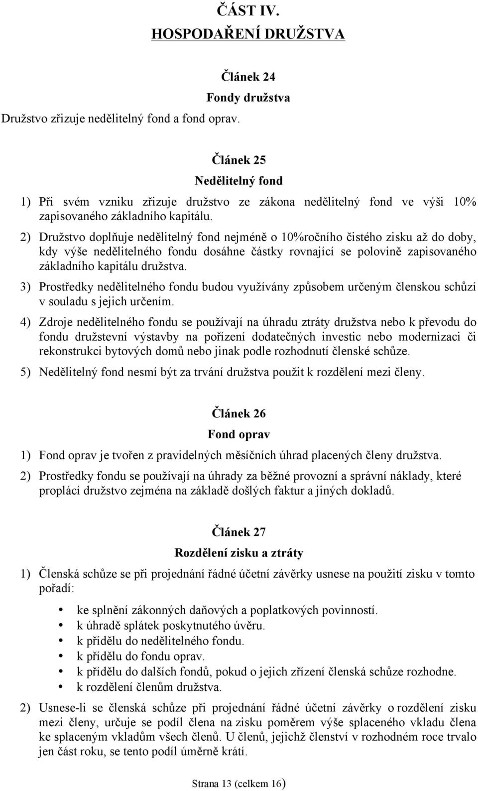 2) Družstvo doplňuje nedělitelný fond nejméně o 10%ročního čistého zisku až do doby, kdy výše nedělitelného fondu dosáhne částky rovnající se polovině zapisovaného základního kapitálu družstva.