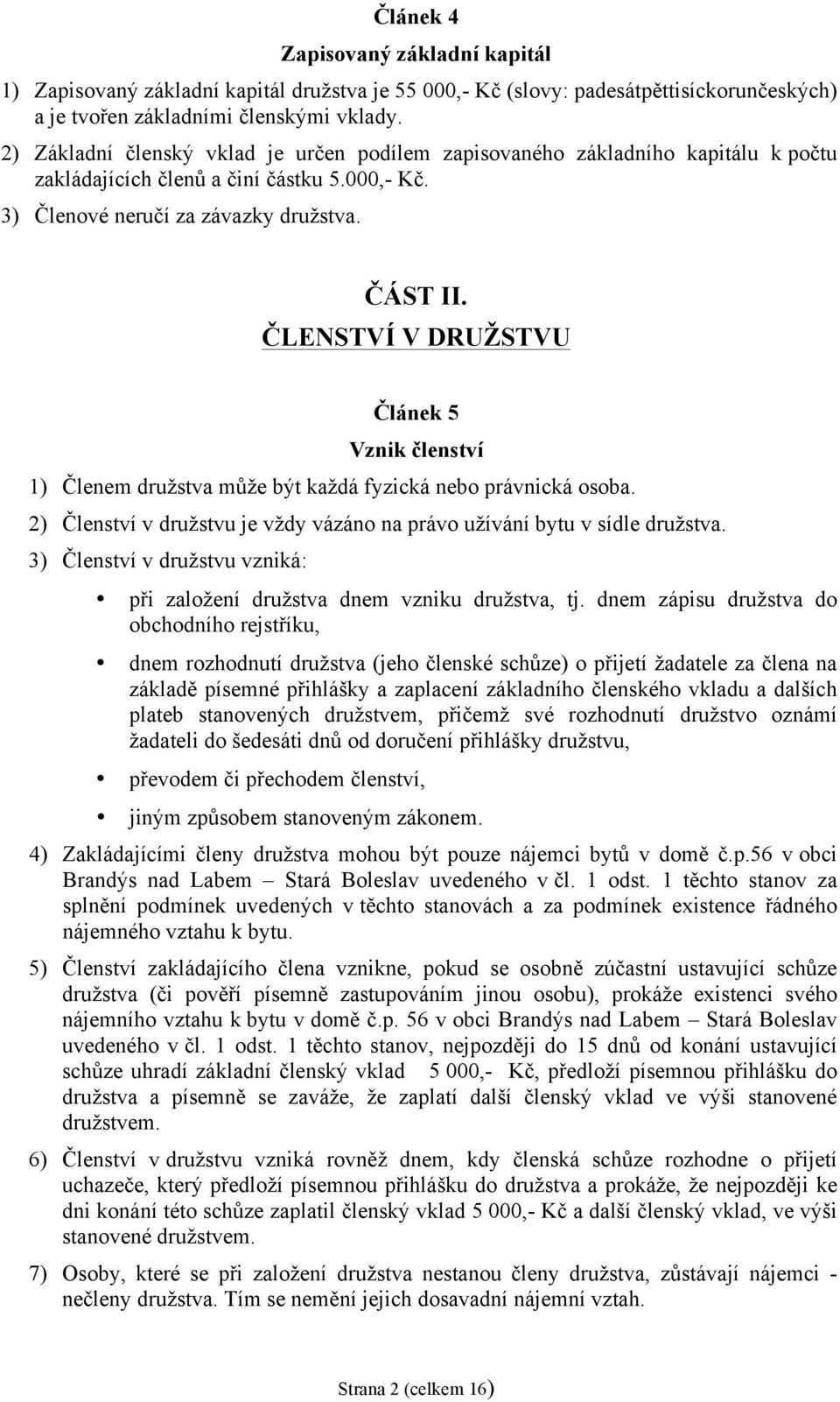 ČLENSTVÍ V DRUŽSTVU Článek 5 Vznik členství 1) Členem družstva může být každá fyzická nebo právnická osoba. 2) Členství v družstvu je vždy vázáno na právo užívání bytu v sídle družstva.