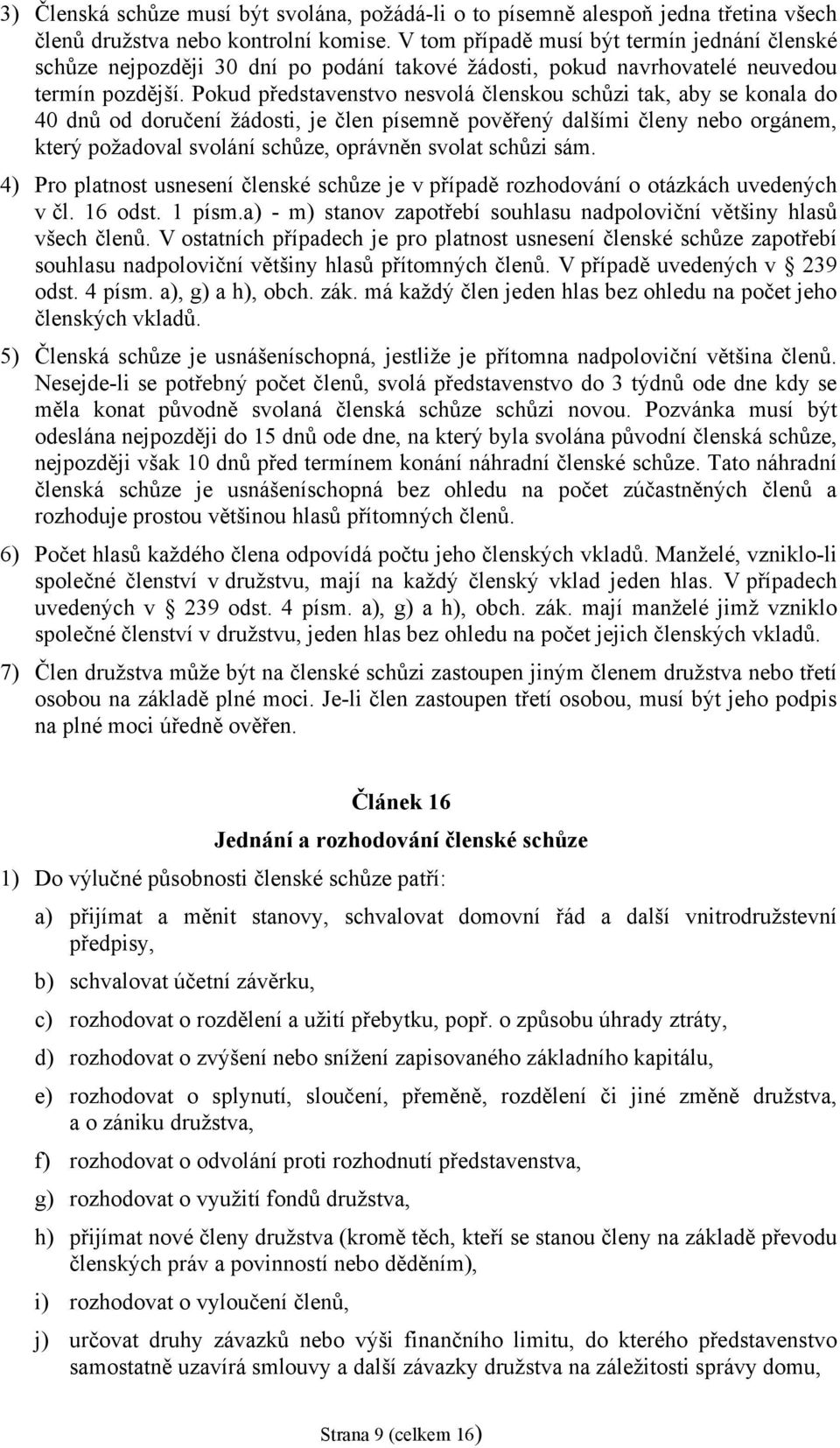 Pokud představenstvo nesvolá členskou schůzi tak, aby se konala do 40 dnů od doručení žádosti, je člen písemně pověřený dalšími členy nebo orgánem, který požadoval svolání schůze, oprávněn svolat