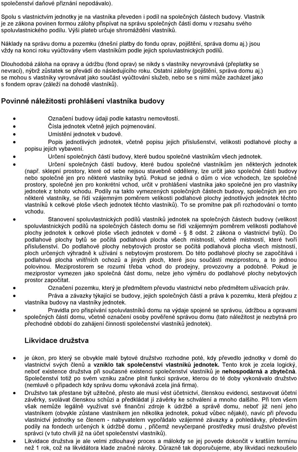 Náklady na správu domu a pozemku (dnešní platby do fondu oprav, pojištění, správa domu aj.) jsou vždy na konci roku vyúčtovány všem vlastníkům podle jejich spoluvlastnických podílů.