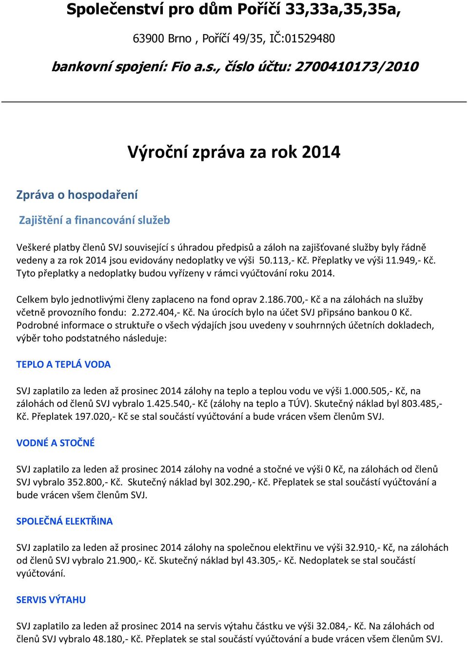 Celkem bylo jednotlivými členy zaplaceno na fond oprav 2.186.700,- Kč a na zálohách na služby včetně provozního fondu: 2.272.404,- Kč. Na úrocích bylo na účet SVJ připsáno bankou 0 Kč.