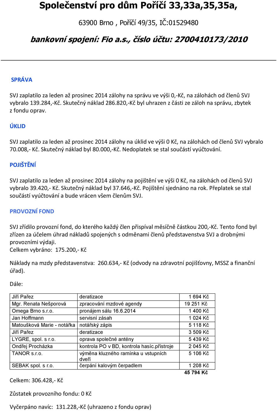 Skutečný náklad byl 80.000,-Kč. Nedoplatek se stal součástí vyúčtování. POJIŠTĚNÍ SVJ zaplatilo za leden až prosinec 2014 zálohy na pojištění ve výši 0 Kč, na zálohách od členů SVJ vybralo 39.