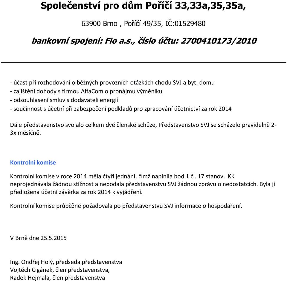 představenstvo svolalo celkem dvě členské schůze, Představenstvo SVJ se scházelo pravidelně 2-3x měsíčně. Kontrolní komise Kontrolní komise v roce 2014 měla čtyři jednání, čímž naplnila bod 1 čl.