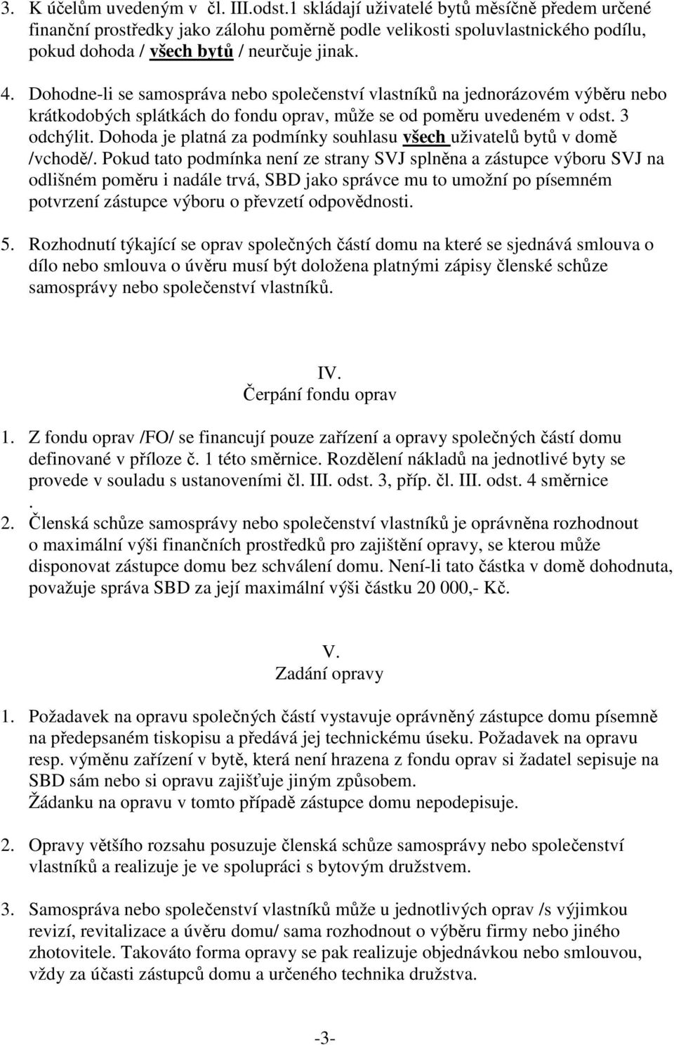 Dohodne-li se samospráva nebo společenství vlastníků na jednorázovém výběru nebo krátkodobých splátkách do fondu oprav, může se od poměru uvedeném v odst. 3 odchýlit.