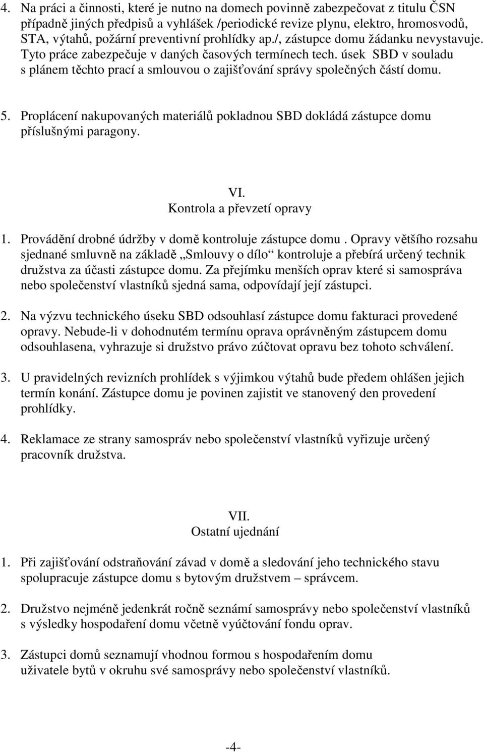 úsek SBD v souladu s plánem těchto prací a smlouvou o zajišťování správy společných částí domu. 5. Proplácení nakupovaných materiálů pokladnou SBD dokládá zástupce domu příslušnými paragony. VI.