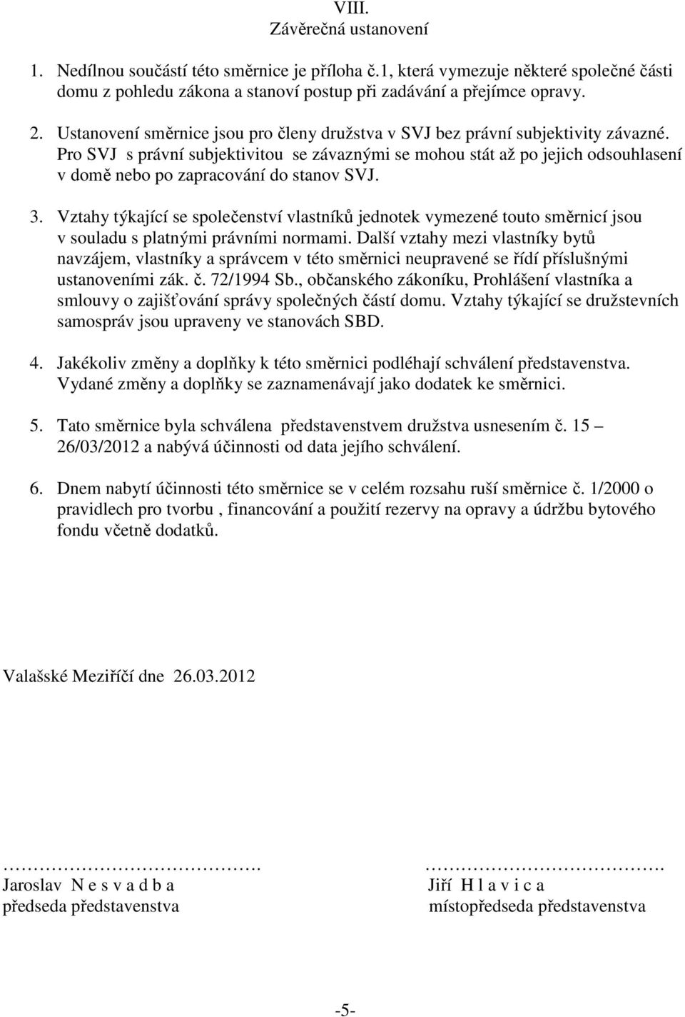 Pro SVJ s právní subjektivitou se závaznými se mohou stát až po jejich odsouhlasení v domě nebo po zapracování do stanov SVJ. 3.