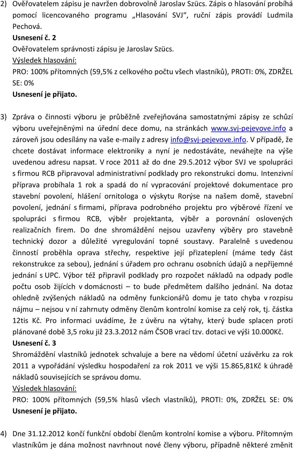 PRO: 100% přítomných (59,5% z celkového počtu všech vlastníků), PROTI: 0%, ZDRŽEL SE: 0% 3) Zpráva o činnosti výboru je průběžně zveřejňována samostatnými zápisy ze schůzí výboru uveřejněnými na