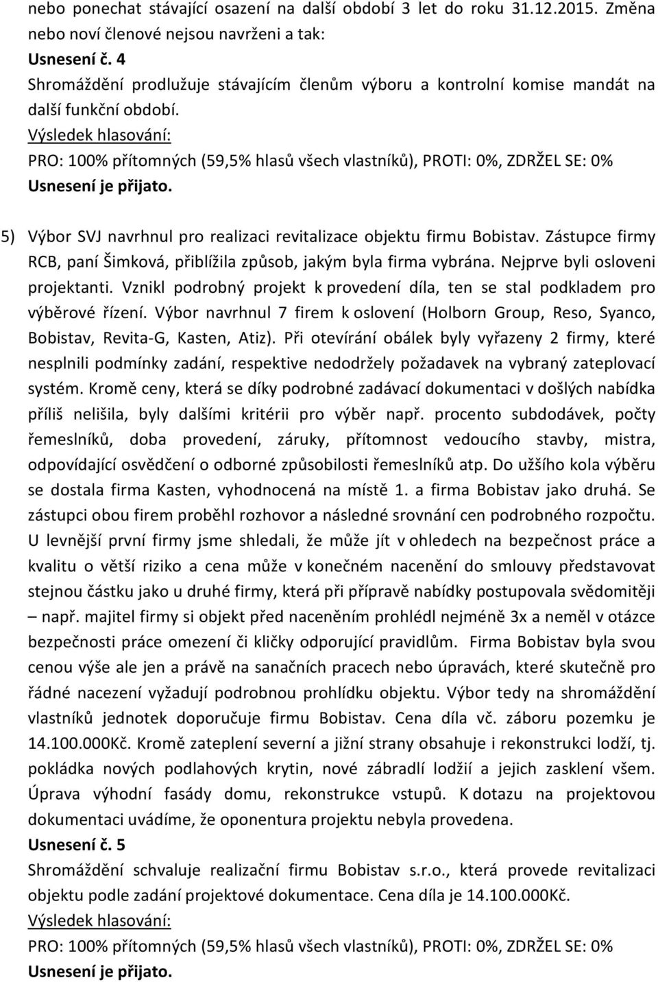 Zástupce firmy RCB, paní Šimková, přiblížila způsob, jakým byla firma vybrána. Nejprve byli osloveni projektanti. Vznikl podrobný projekt k provedení díla, ten se stal podkladem pro výběrové řízení.
