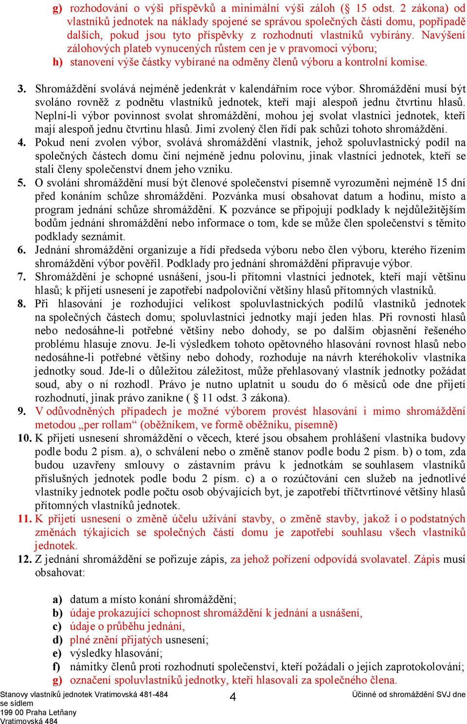 Navýšení zálohových plateb vynucených růstem cen je v pravomoci výboru; h) stanovení výše částky vybírané na odměny členů výboru a kontrolní komise. 3.