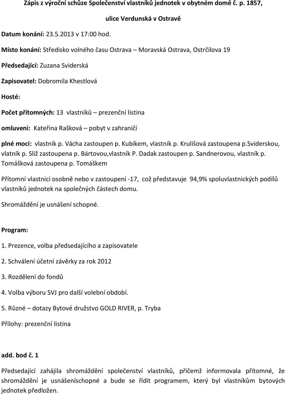 vlastníků prezenční listina omluveni: Kateřina Rašková pobyt v zahraničí plné moci: vlastník p. Vácha zastoupen p. Kubíkem, vlastník p. Krulišová zastoupena p.sviderskou, vlatník p. Sliž zastoupena p.