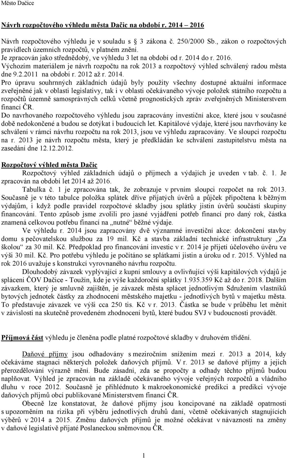 2014. Pro úpravu souhrnných základních údajů byly použity všechny dostupné aktuální informace zveřejněné jak v oblasti legislativy, tak i v oblasti očekávaného vývoje položek státního rozpočtu a