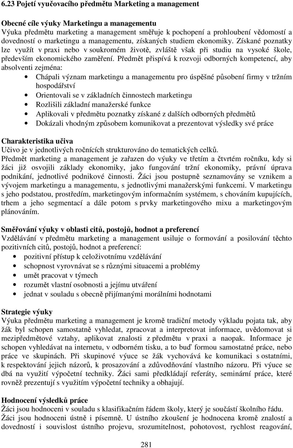 Předmět přispívá k rozvoji odborných kompetencí, aby absolventi zejména: Chápali význam marketingu a managementu pro úspěšné působení firmy v tržním hospodářství Orientovali se v základních