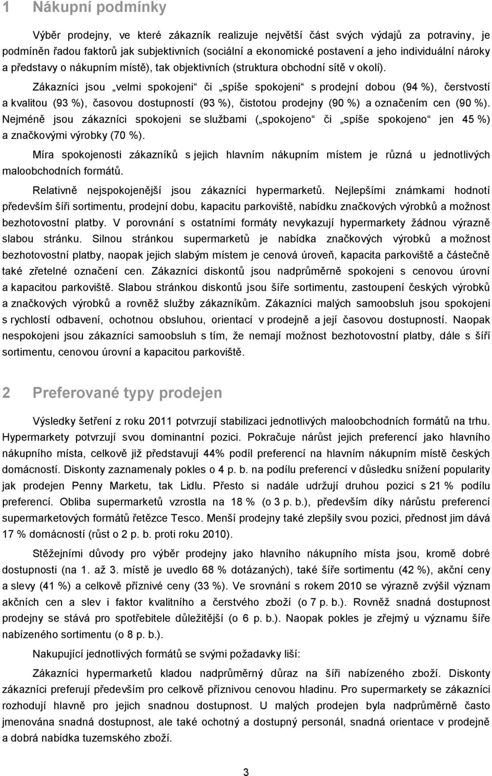 Zákazníci jsou velmi spokojeni či spíše spokojeni s prodejní dobou (94 %), čerstvostí a kvalitou (93 %), časovou dostupností (93 %), čistotou prodejny (90 %) a označením cen (90 %).