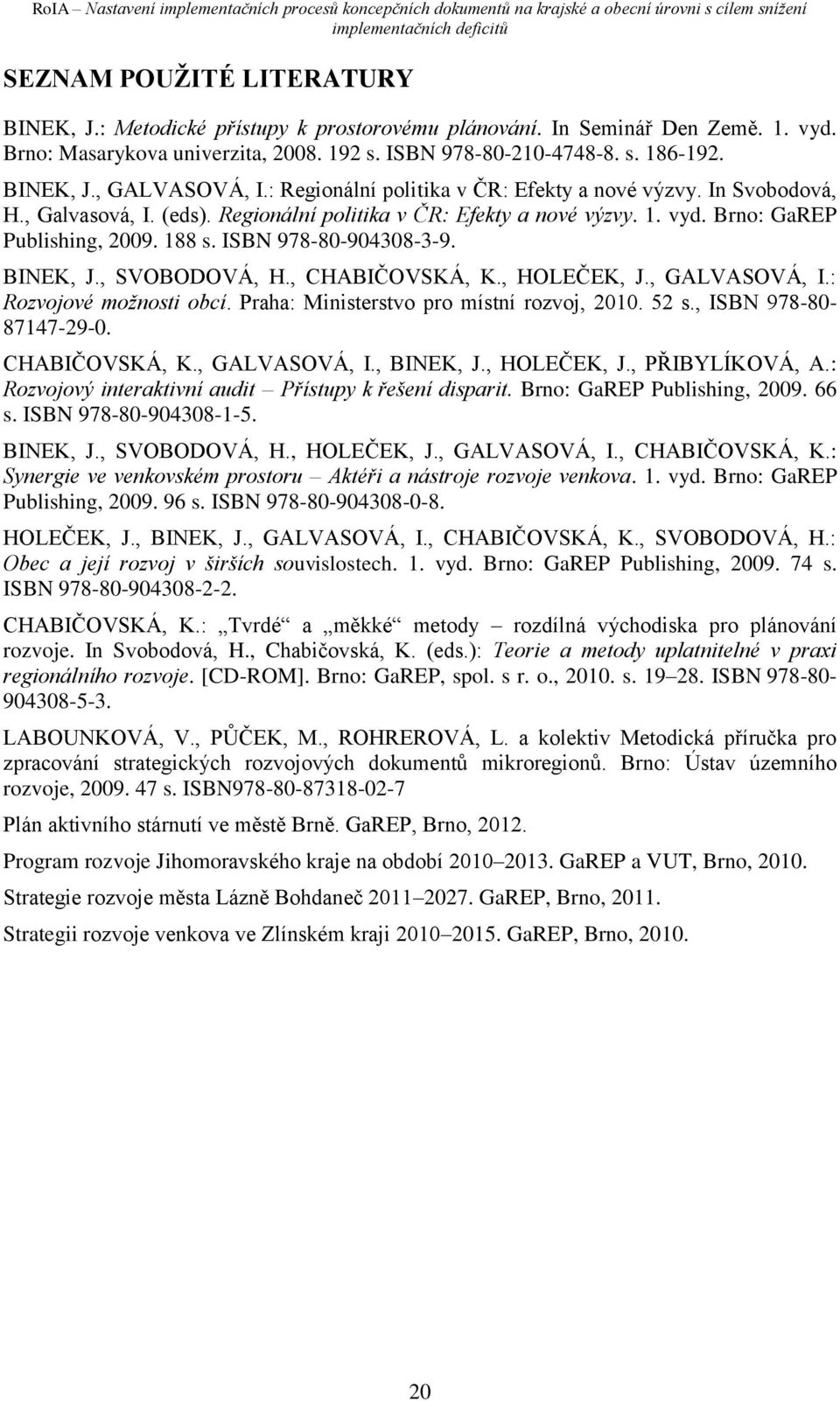 ISBN 978-80-904308-3-9. BINEK, J., SVOBODOVÁ, H., CHABIČOVSKÁ, K., HOLEČEK, J., GALVASOVÁ, I.: Rozvojové možnosti obcí. Praha: Ministerstvo pro místní rozvoj, 2010. 52 s., ISBN 978-80- 87147-29-0.