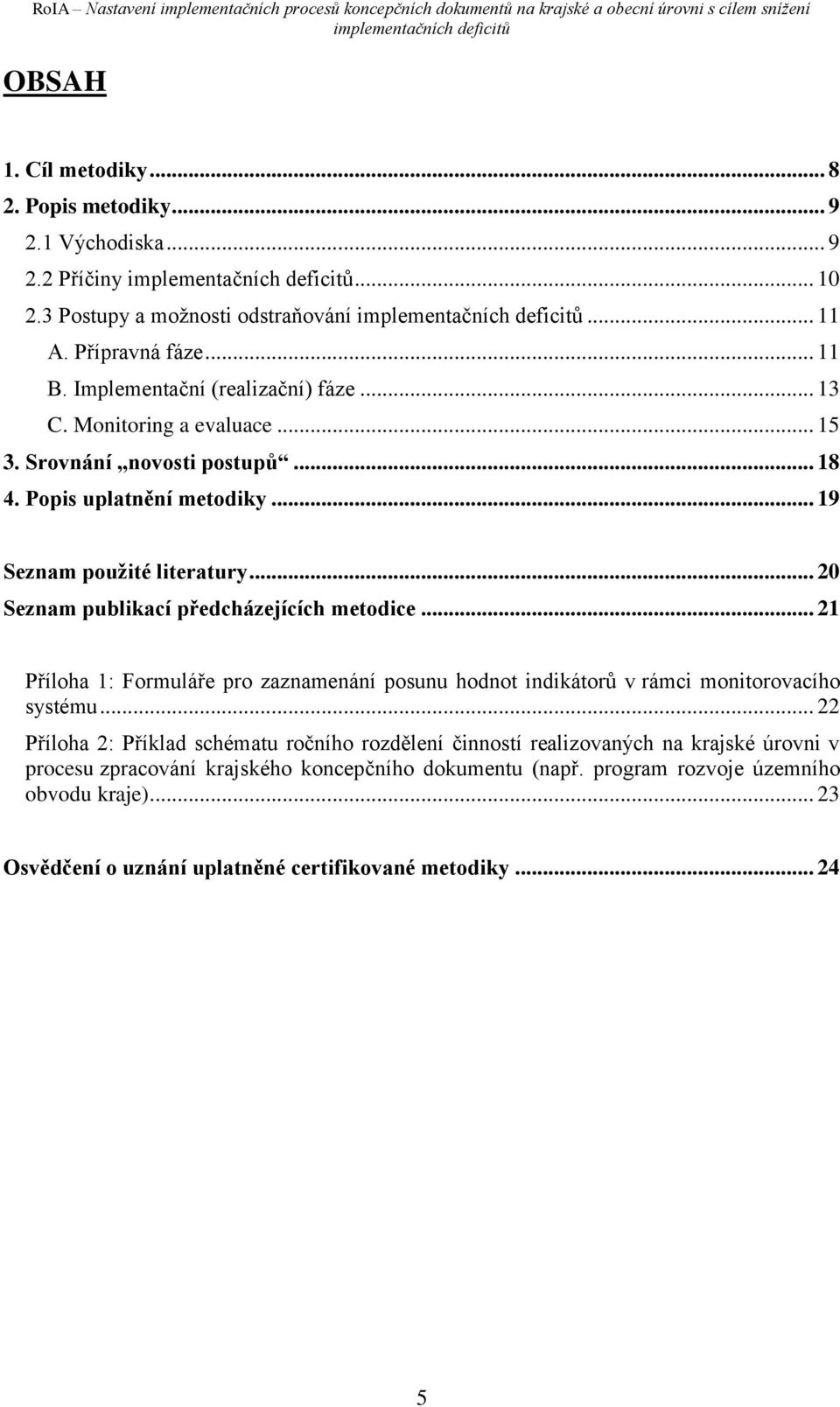 .. 20 Seznam publikací předcházejících metodice... 21 Příloha 1: Formuláře pro zaznamenání posunu hodnot indikátorů v rámci monitorovacího systému.