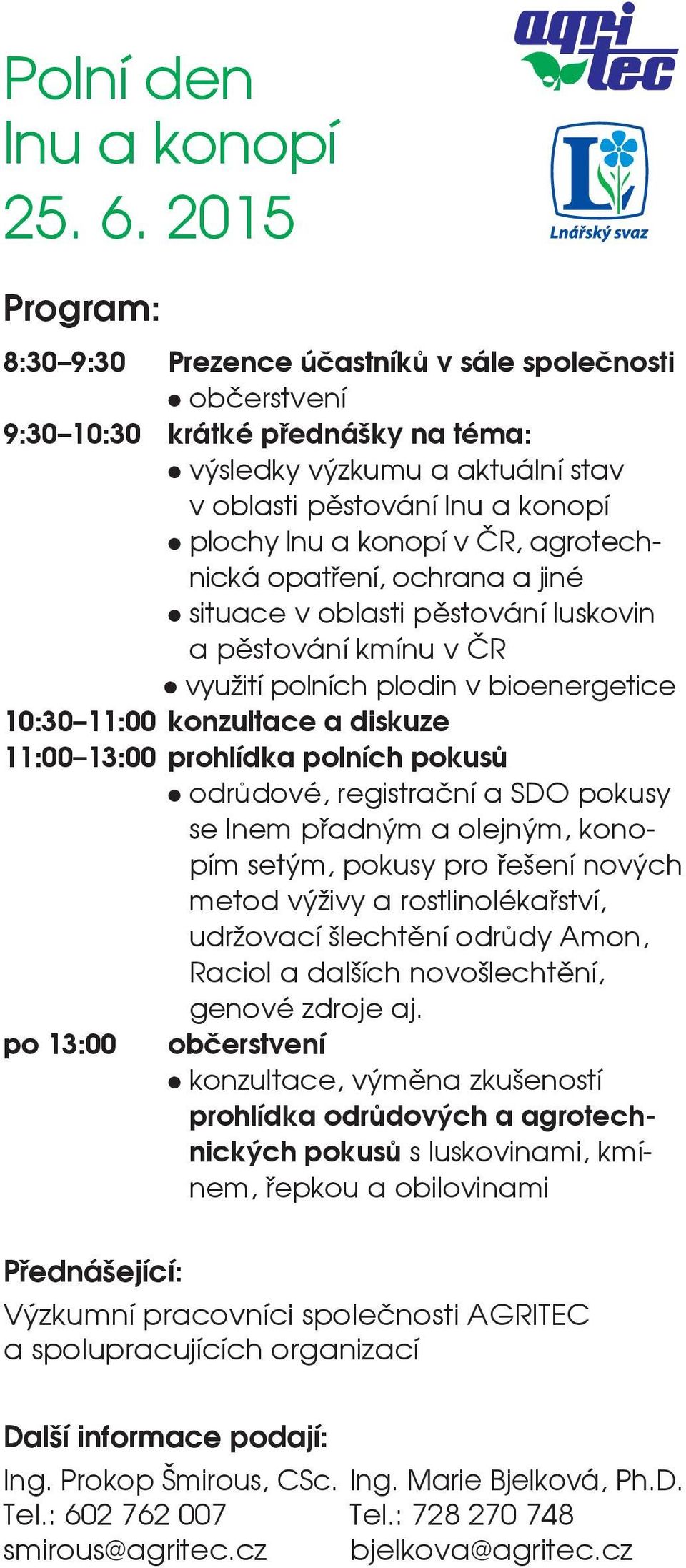 konopí v ČR, agrotechnická opatření, ochrana a jiné l situace v oblasti pěstování luskovin a pěstování kmínu v ČR l využití polních plodin v bioenergetice 10:30 11:00 konzultace a diskuze 11:00 13:00