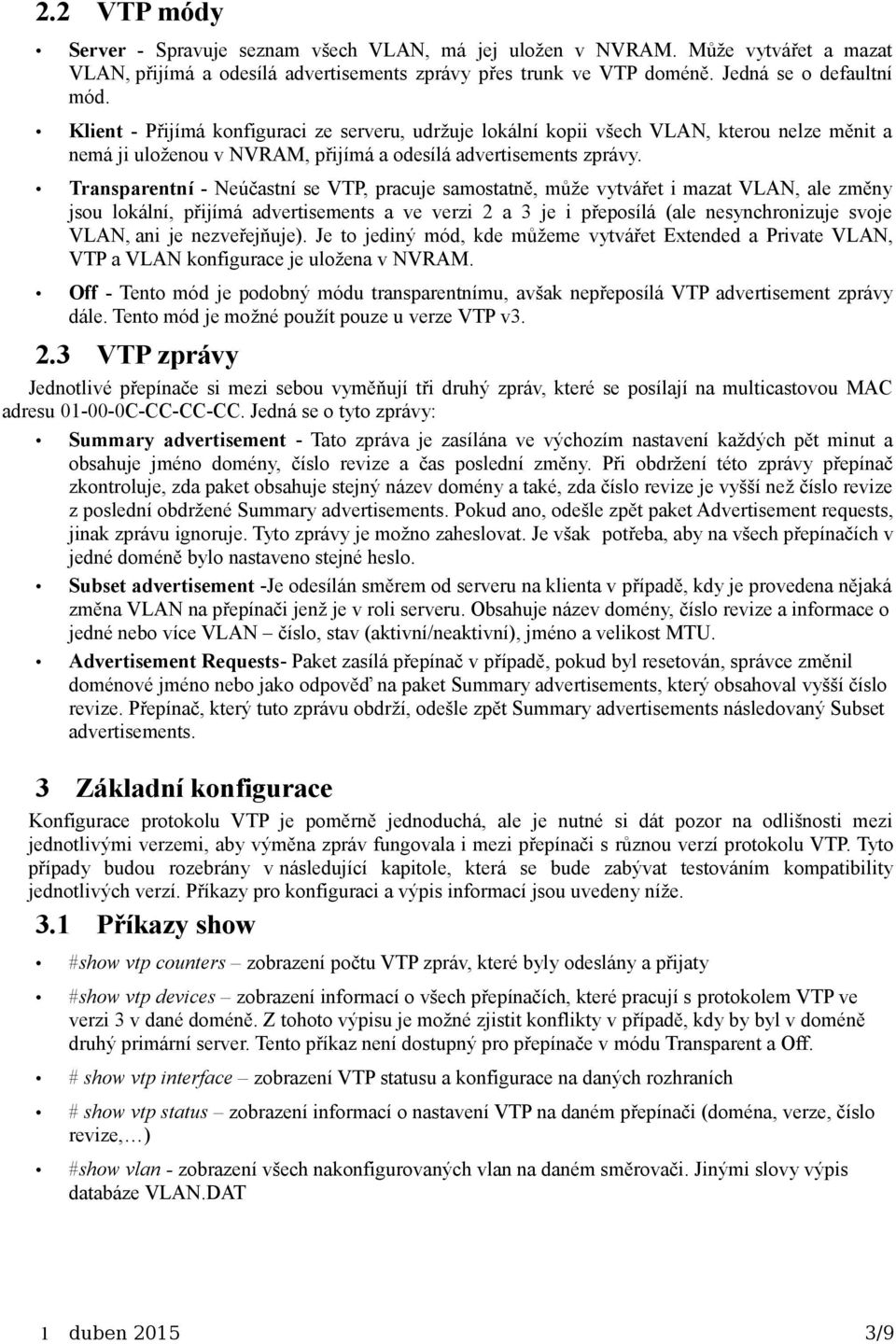 Transparentní - Neúčastní se VTP, pracuje samostatně, může vytvářet i mazat VLAN, ale změny jsou lokální, přijímá advertisements a ve verzi 2 a 3 je i přeposílá (ale nesynchronizuje svoje VLAN, ani