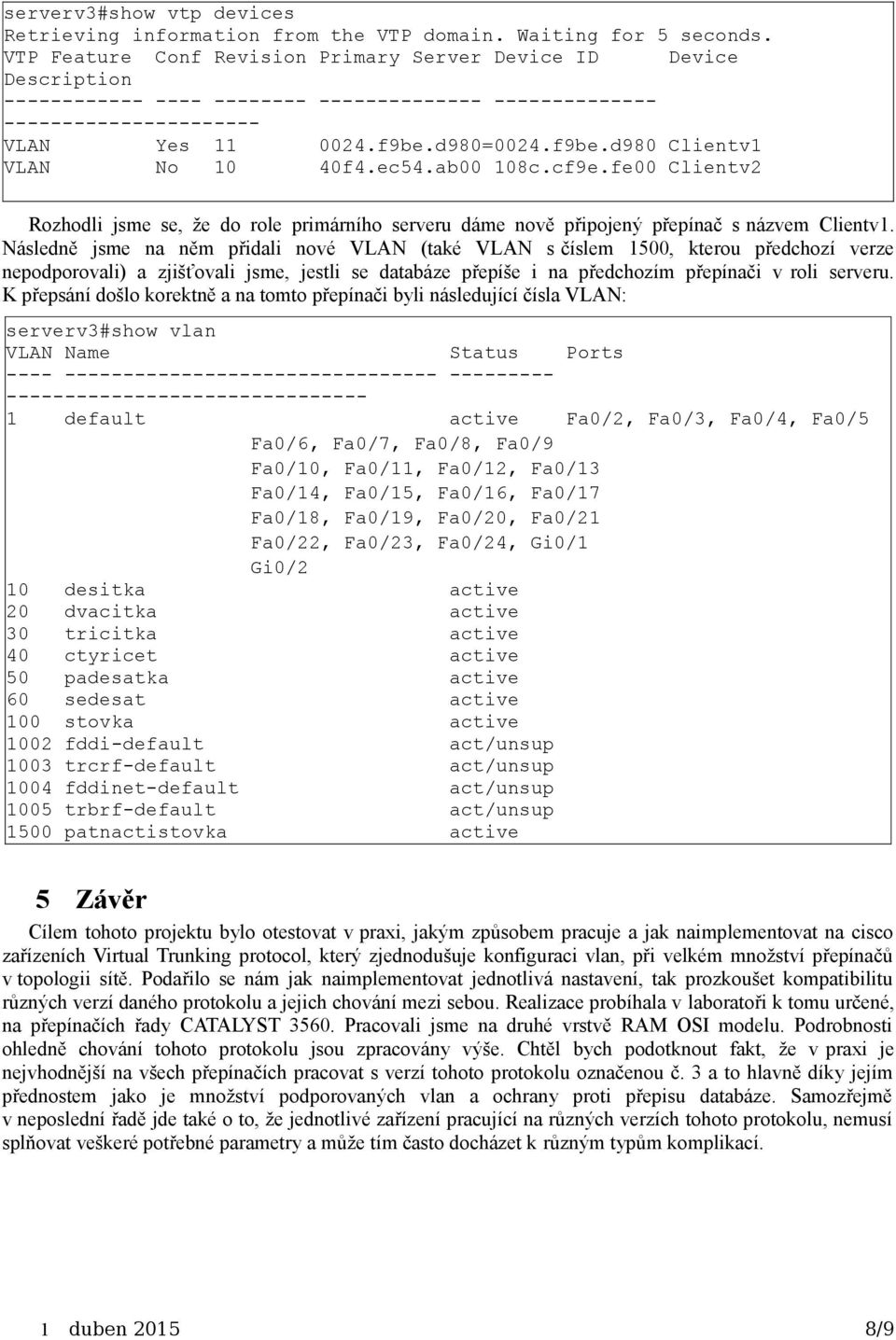 d980=0024.f9be.d980 Clientv1 VLAN No 10 40f4.ec54.ab00 108c.cf9e.fe00 Clientv2 Rozhodli jsme se, že do role primárního serveru dáme nově připojený přepínač s názvem Clientv1.