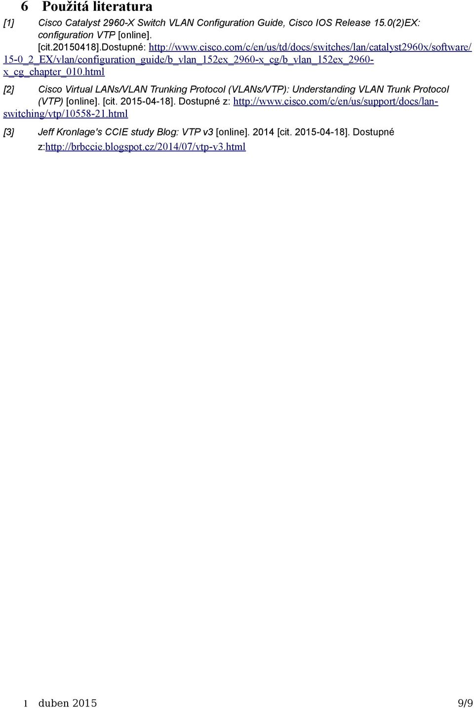 html [2] Cisco Virtual LANs/VLAN Trunking Protocol (VLANs/VTP): Understanding VLAN Trunk Protocol (VTP) [online]. [cit. 2015-04-18]. Dostupné z: http://www.cisco.