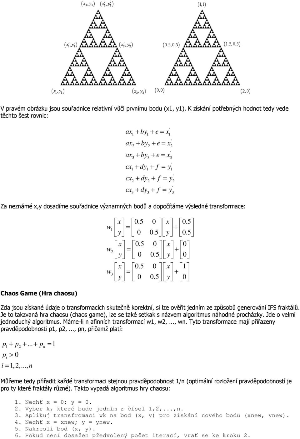dosadíme souřadce výzamých bodů a dopočítáme výsledé trasformace: Chaos Game (Hra chaosu) x 0.5 0 x 0.5 = 0 0.5 + 0.5 x 0.5 0 x 0 = 0 0.5 + 0 x 0.5 0 x = 0 0.