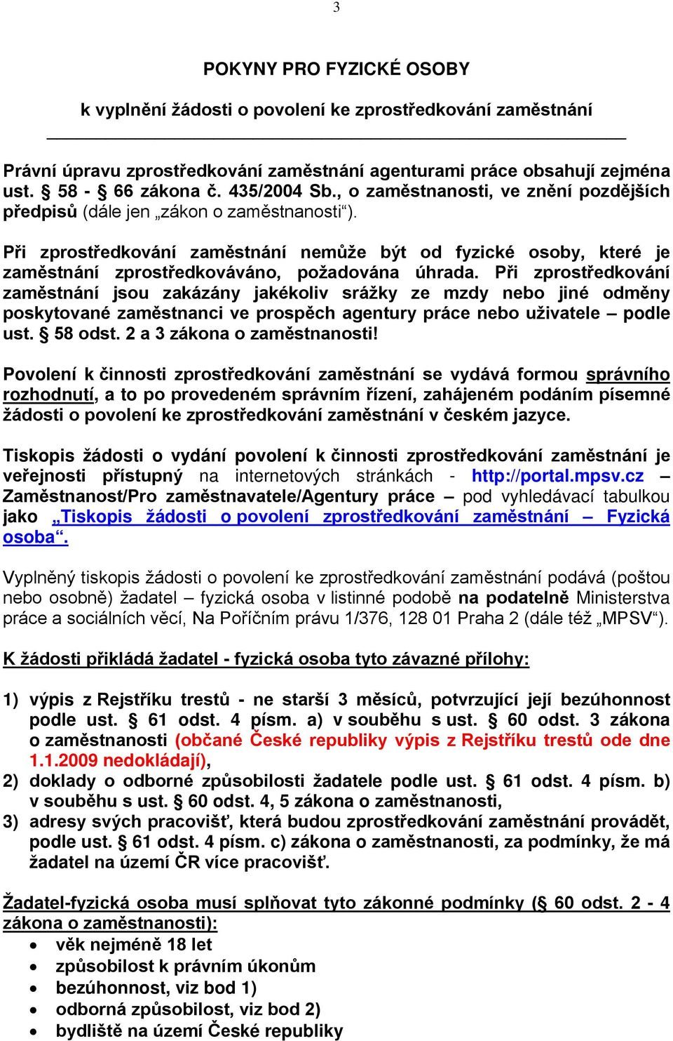 Při zprostředkování zaměstnání jsou zakázány jakékoliv srážky ze mzdy nebo jiné odměny poskytované zaměstnanci ve prospěch agentury práce nebo uživatele podle ust. 58 odst.