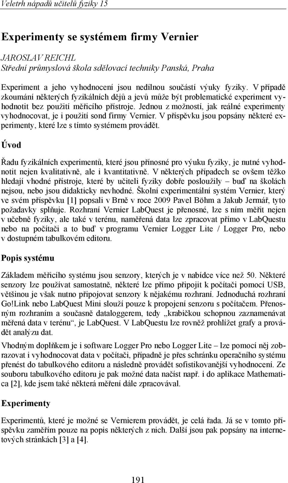 Jednou z možností, jak reálné experimenty vyhodnocovat, je i použití sond firmy Vernier. V p ísp vku jsou popsány n které experimenty, které lze s tímto systémem provád t.