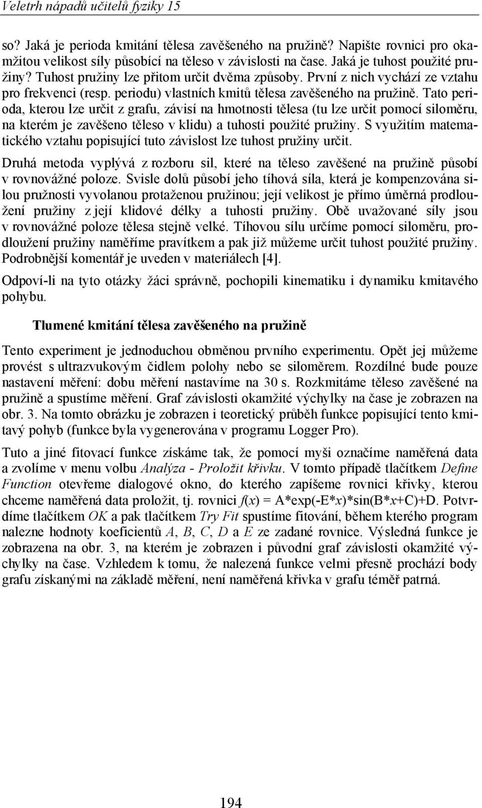 Tato perioda, kterou lze ur it z grafu, závisí na hmotnosti t lesa (tu lze ur it pomocí silom ru, na kterém je zav šeno t leso v klidu) a tuhosti použité pružiny.