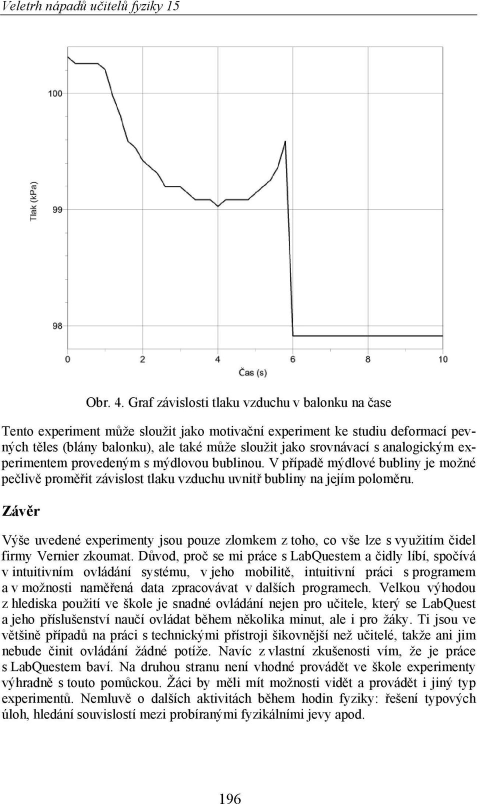 analogickým experimentem provedeným s mýdlovou bublinou. V p ípad mýdlové bubliny je možné pe liv prom it závislost tlaku vzduchu uvnit bubliny na jejím polom ru.