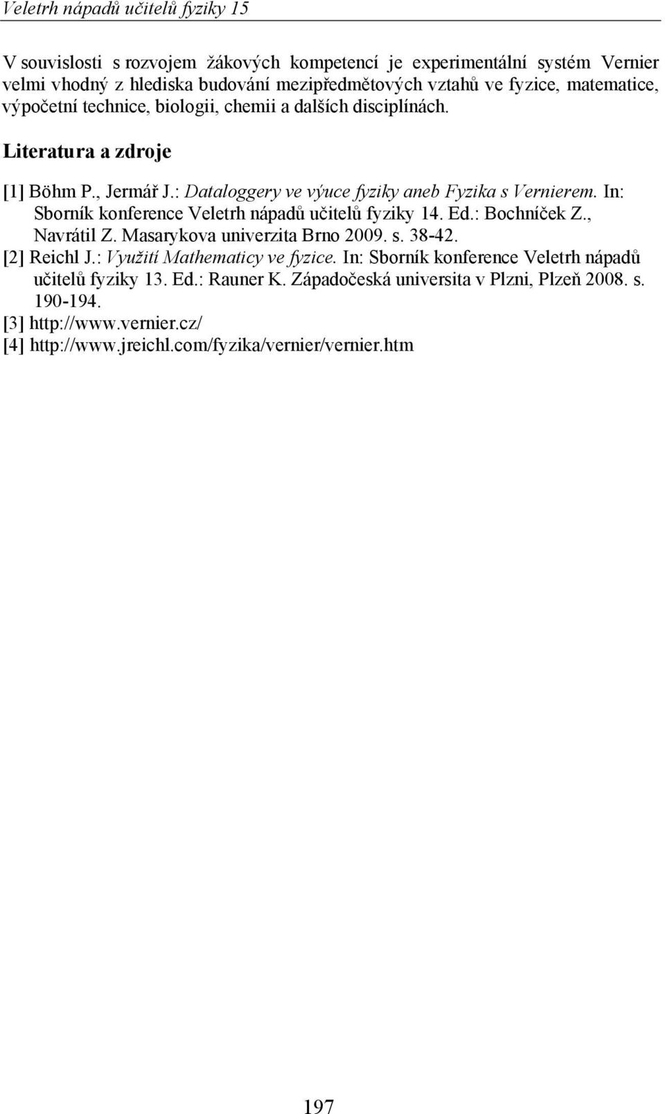 In: Sborník konference Veletrh nápad u itel fyziky 14. Ed.: Bochní ek Z., Navrátil Z. Masarykova univerzita Brno 2009. s. 38-42. [2] Reichl J.: Využití Mathematicy ve fyzice.