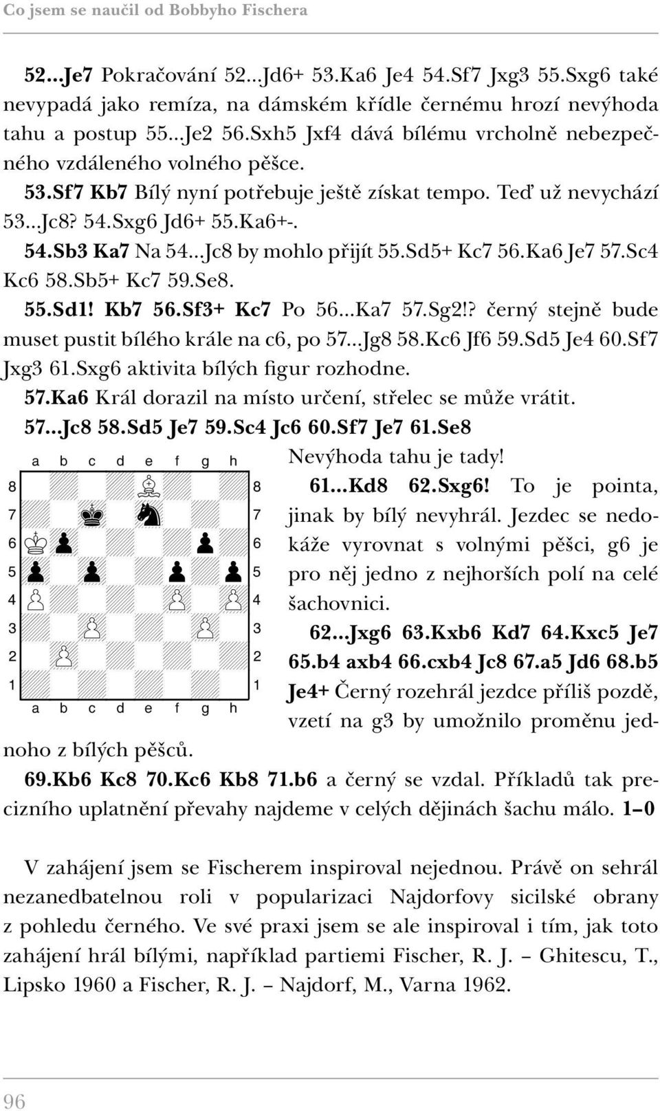Sd5+ Kc7 56.Ka6 Je7 57.Sc4 Kc6 58.Sb5+ Kc7 59.Se8. 55.Sd1! Kb7 56.Sf3+ Kc7 Po 56 Ka7 57.Sg2!? černý stejně bude muset pustit bílého krále na c6, po 57 Jg8 58.Kc6 Jf6 59.Sd5 Je4 60.Sf7 Jxg3 61.