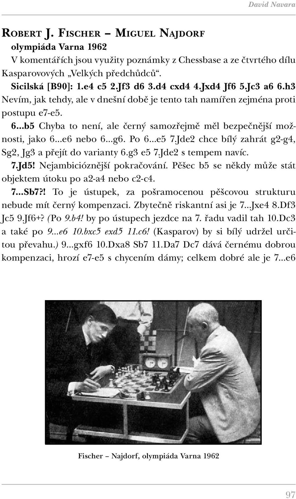 6 b5 Chyba to není, ale černý samozřejmě měl bezpečnější možnosti, jako 6 e6 nebo 6 g6. Po 6 e5 7.Jde2 chce bílý zahrát g2-g4, Sg2, Jg3 a přejít do varianty 6.g3 e5 7.Jde2 s tempem navíc. 7.Jd5!