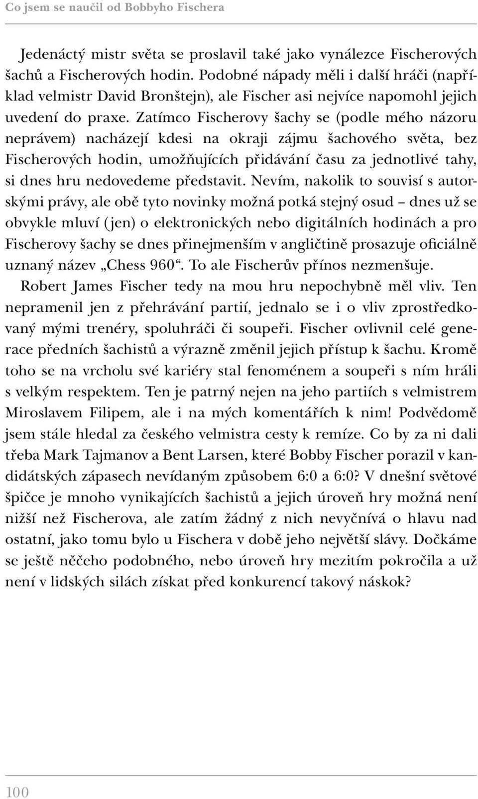 Zatímco Fischerovy šachy se (podle mého názoru neprávem) nacházejí kdesi na okraji zájmu šachového světa, bez Fischerových hodin, umožňujících přidávání času za jednotlivé tahy, si dnes hru