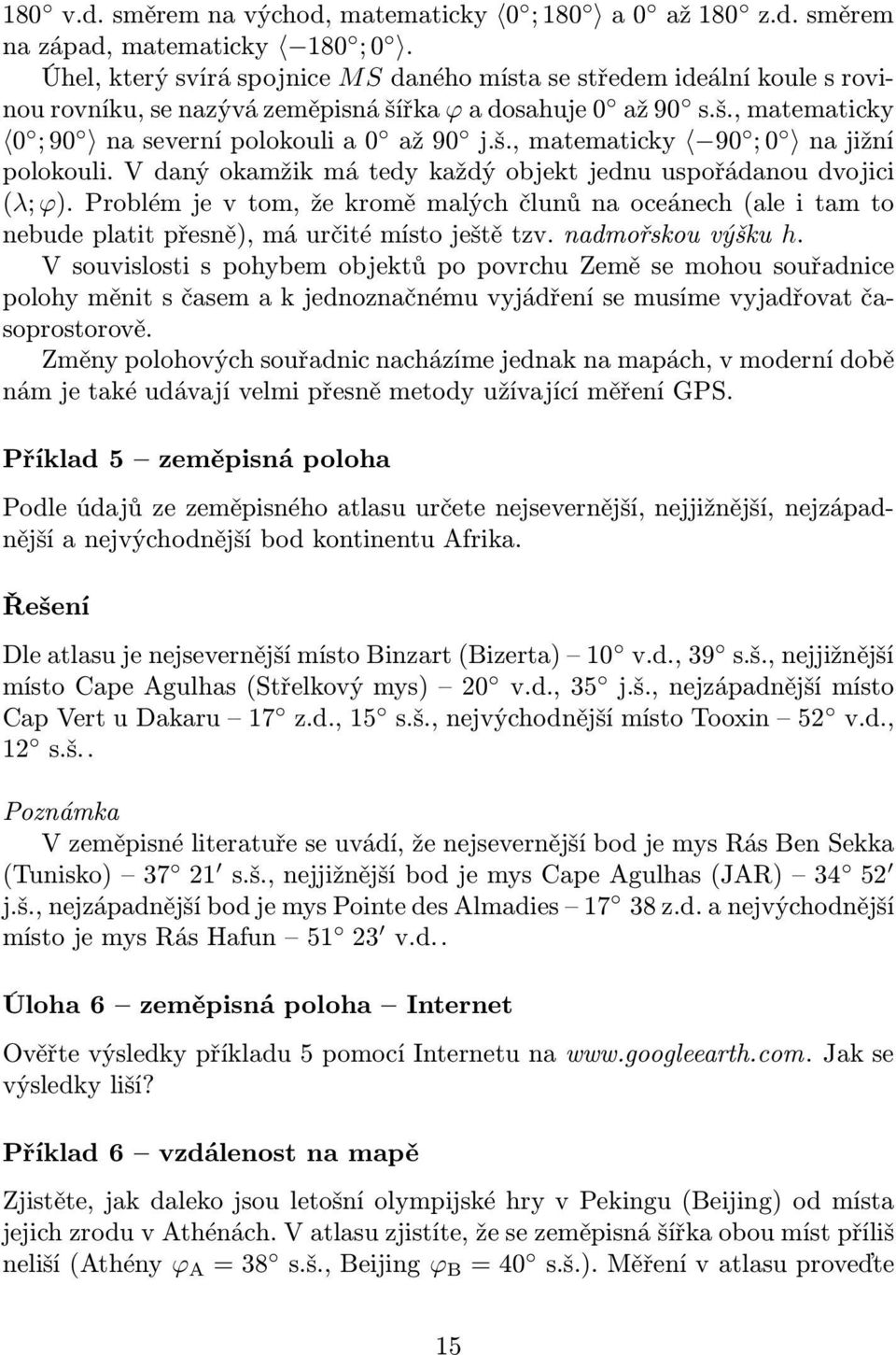 V daný okamžik má edy každý objek jednu uspořádanou dvojici (λ;ϕ).problémjevom,žekroměmalýchčlunůnaoceánech(aleiamo nebude plai přesně), má určié míso ješě zv. nadmořskou výšku h.