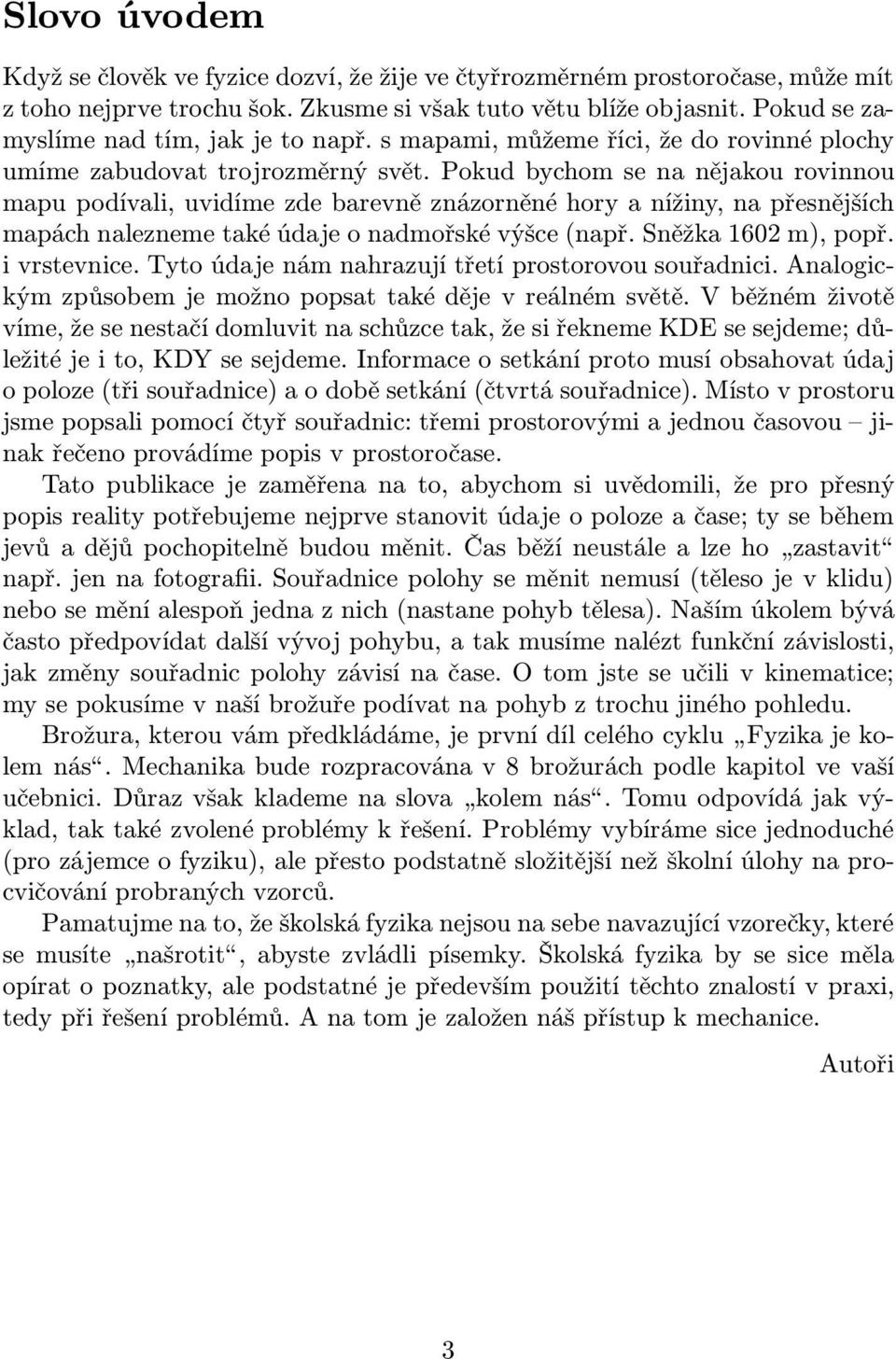 Pokud bychom se na nějakou rovinnou mapu podívali, uvidíme zde barevně znázorněné hory a nížiny, na přesnějších mapách nalezneme aké údaje o nadmořské výšce(např. Sněžka 1602 m), popř. i vrsevnice.