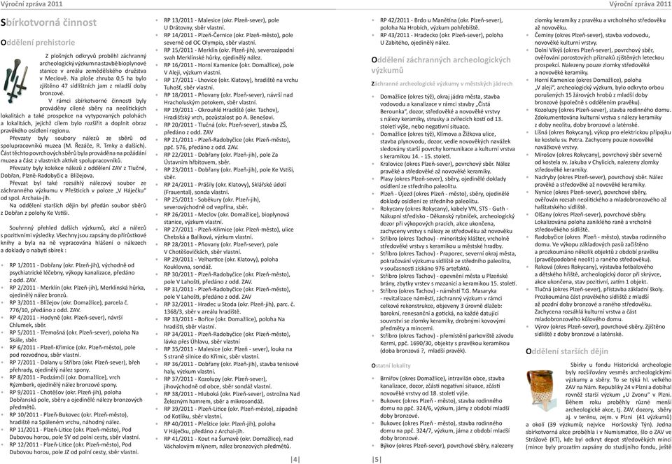 V rámci sbírkotvorné činnosti byly prováděny cílené sběry na neolitických lokalitách a také prospekce na vytypovaných polohách a lokalitách, jejichž cílem bylo rozšířit a doplnit obraz pravěkého