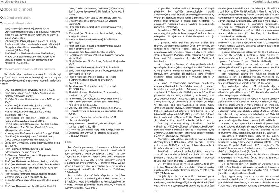 Sonda v místě orbou narušených pozdně halštatských žárových hrobů a žlabů s keramikou z mladší doby bronzové (M. Metlička). Plzeň-Bručná a Plzeň-Černice (okr.