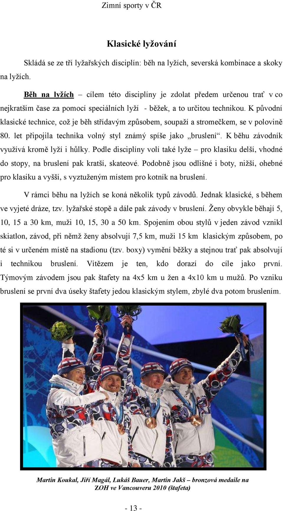 K původní klasické technice, což je běh střídavým způsobem, soupaží a stromečkem, se v polovině 80. let připojila technika volný styl známý spíše jako bruslení.