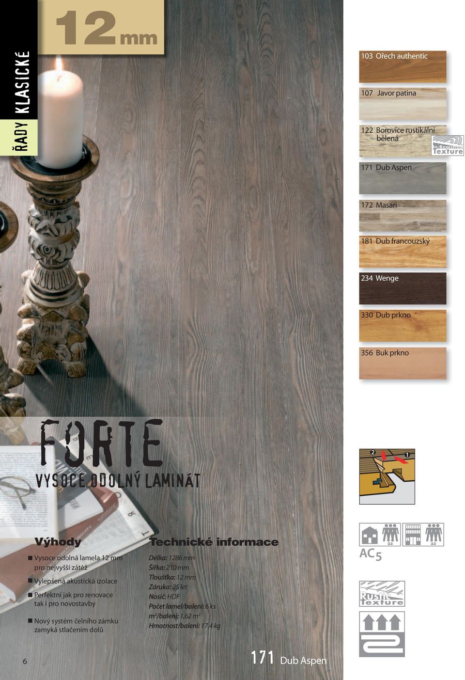 Nosič: HDF Počet lamel/balení: 6 ks m 2 /balení: 1,62 m 2 Hmotnost/balení: 17,4 kg 171 Dub Aspen 103 Ořech authentic 107 Javor patina 122 Borovice