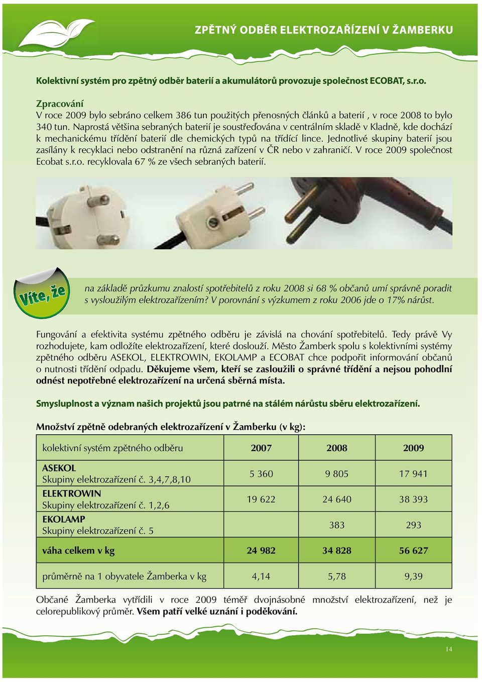 Jednotlivé skupiny baterií jsou zasílány k recyklaci nebo odstranění na různá zařízení v ČR nebo v zahraničí. V roce 2009 společnost Ecobat s.r.o. recyklovala 67 % ze všech sebraných baterií.