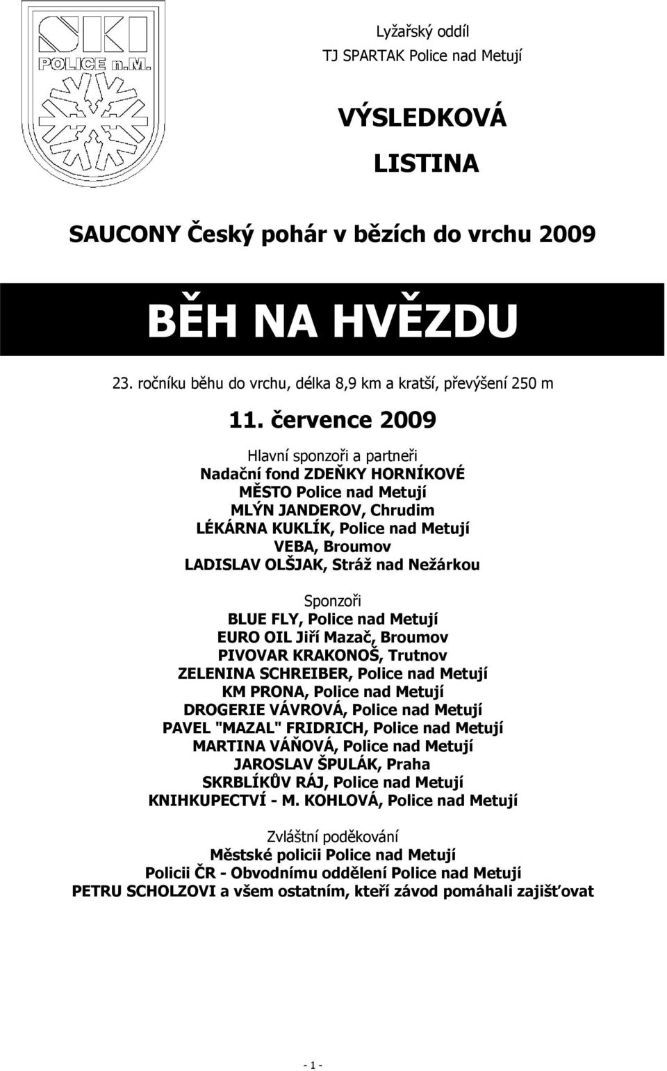 Nežárkou Sponzoři BLUE FLY, Police nad Metují EURO OIL Jiří Mazač, Broumov PIVOVAR KRAKONOŠ, Trutnov ZELENINA SCHREIBER, Police nad Metují KM PRONA, Police nad Metují DROGERIE VÁVROVÁ, Police nad